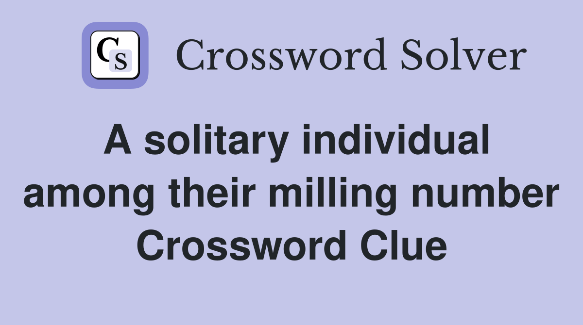 A solitary individual among their milling number Crossword Clue Answers Crossword Solver